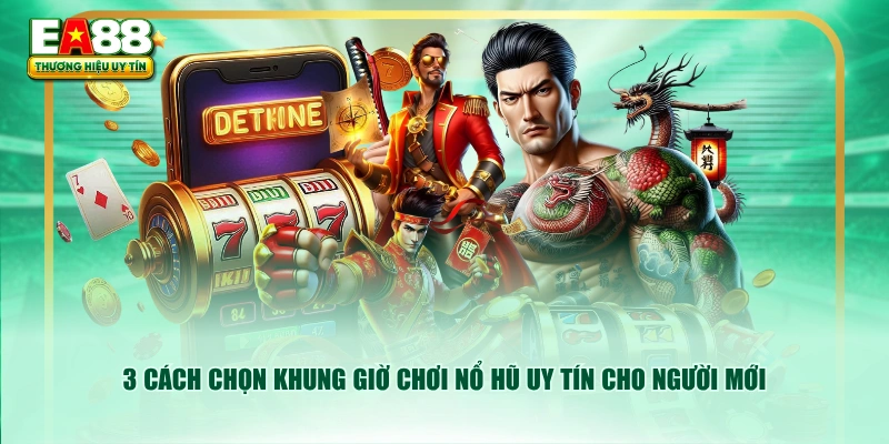 3 cách chọn khung giờ chơi nổ hũ uy tín cho người mới