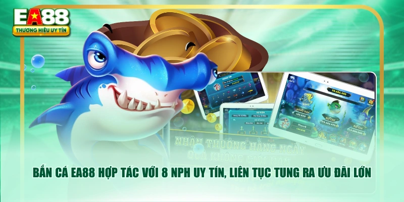 Bắn cá EA88 hợp tác với 8 NPH uy tín, liên tục tung ra ưu đãi lớn