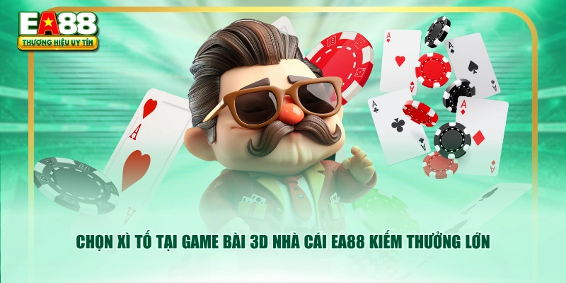 Chọn Xì Tố tại game bài 3D nhà cái EA88 kiếm thưởng lớn