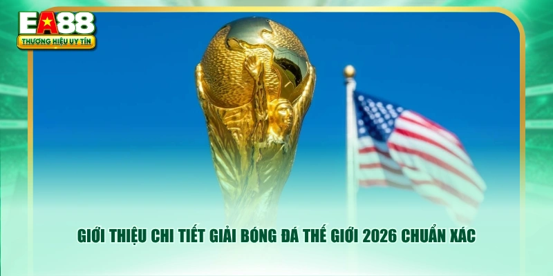 Giới thiệu chi tiết giải bóng đá thế giới 2026 chuẩn xác