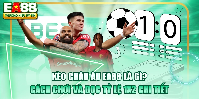 Kèo Châu Âu EA88 Là Gì? Cách Chơi Và Đọc Tỷ Lệ 1X2 Chi Tiết