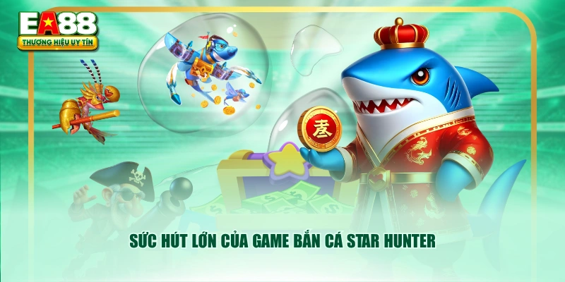 Sức hút lớn của game Bắn Cá Star Hunter