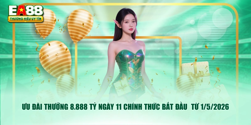 Ưu đãi thưởng 8.888 tỷ ngày 11 chính thức bắt đầu  từ 1/5/2026